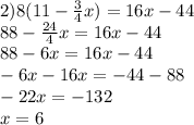 2) 8(11- \frac{3}{4} x) =16x - 44 \\ 88- \frac{24}{4} x=16x - 44 \\ 88-6x=16x-44 \\ -6x-16x=-44-88 \\ -22x=-132 \\ x=6