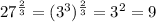 27^{\frac{2}{3}}=(3^3)^{\frac{2}{3}}=3^2=9