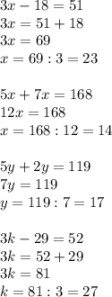 3x-18=51\\3x=51+18\\3x=69\\x=69:3=23\\\\ 5x+7x=168\\12x=168\\x=168:12=14\\\\&#10;5y+2y=119\\7y=119\\y=119:7=17\\\\&#10;3k-29=52\\3k=52+29\\3k=81\\k=81:3=27