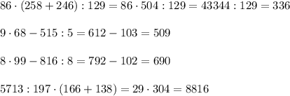 86\cdot(258+246):129=86\cdot504:129=43344:129=336\\\\&#10;9\cdot68-515:5=612-103=509\\\\&#10;8\cdot99-816:8=792-102=690\\\\&#10;5713:197 \cdot(166+138)=29\cdot304=8816