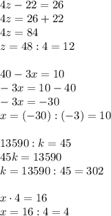 \\\\ 4z-22=26\\4z=26+22\\4z=84\\z=48:4=12\\\\ 40-3x=10\\-3x=10-40\\-3x=-30\\x=(-30):(-3)=10\\\\ 13590:k=45\\45k=13590\\k=13590:45=302\\\\ x \cdot 4=16\\x=16:4=4