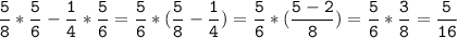 \tt\displaystyle\frac{5}{8}*\frac{5}{6}-\frac{1}{4}*\frac{5}{6}=\frac{5}{6}*(\frac{5}{8}-\frac{1}{4})=\frac{5}{6}*(\frac{5-2}{8})=\frac{5}{6}*\frac{3}{8}=\frac{5}{16}