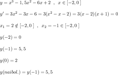 y=x^3-1,5x^2-6x+2\; \; ,\; \; x\in [-2,0\; ]\\\\y'=3x^2-3x-6=3(x^2-x-2)=3(x-2)(x+1)=0\\\\x_1=2\notin [-2,0\; ]\; \; ,\; \; x_2=-1\in [-2,0\; ]\\\\y(-2)=0\\\\y(-1)=5,5\\\\y(0)=2\\\\y(naibol.)=y(-1)=5,5