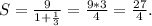 S= \frac{9}{1+ \frac{1}{3} }= \frac{9*3}{4} = \frac{27}{4} .