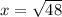 x = \sqrt{48}