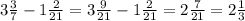 3\frac{3}{7} -1 \frac{2}{21} =3 \frac{9}{21} -1 \frac{2}{21} =2 \frac{7}{21} =2 \frac{1}{3}