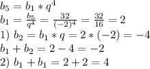 b_5=b_1*q^4\\&#10;b_1=\frac{b_5}{q^4}=\frac{32}{(-2)^4}=\frac{32}{16}=2\\&#10;1)\ b_2=b_1*q=2*(-2)=-4\\&#10;b_1+b_2=2-4=-2\\&#10;2)\ b_1+b_1=2+2=4