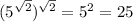 (5 ^{ \sqrt{2} }) ^{ \sqrt{2} } =5^2=25