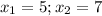 x_{1}= 5; x_{2}=7