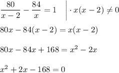 \dfrac{80}{x-2}-\dfrac{84}{x}=1~~~\bigg| \cdot x(x-2)\ne 0\\ \\ 80x-84(x-2)=x(x-2)\\ \\ 80x-84x+168=x^2-2x\\ \\ x^2+2x-168=0