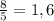 \frac{8}{5} = 1,6