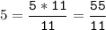 5=\tt\displaystyle\frac{5*11}{11}=\frac{55}{11}\\\\