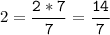 2=\tt\displaystyle\frac{2*7}{7}=\frac{14}{7}\\\\