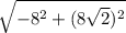 \sqrt{ -8^{2}+ (8\sqrt{2})^{2} }