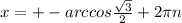 x=+- arccos\frac{ \sqrt{3}}{2}+2 \pi n