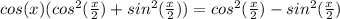 cos(x)(cos^2(\frac{x}{2})+sin^2(\frac{x}{2}))=cos^2(\frac{x}{2})-sin^2(\frac{x}{2})