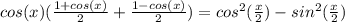 cos(x)(\frac{1+cos(x)}{2}+\frac{1-cos(x)}{2})=cos^2(\frac{x}{2})-sin^2(\frac{x}{2})