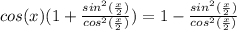 cos(x)(1+\frac{sin^2(\frac{x}{2})}{cos^2(\frac{x}{2})})=1-\frac{sin^2(\frac{x}{2})}{cos^2(\frac{x}{2})}