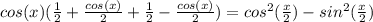 cos(x)(\frac{1}{2}+\frac{cos(x)}{2}+\frac{1}{2}-\frac{cos(x)}{2})=cos^2(\frac{x}{2})-sin^2(\frac{x}{2})