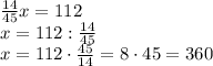 \frac{14}{45}x=112\\x=112:\frac{14}{45}\\x=112\cdot\frac{45}{14}=8\cdot45=360