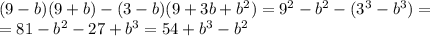 (9-b)(9+b)-(3-b)(9+3b+b^2)= 9^{2} - b^{2}-(3^3-b^3)= \\ =81-b^{2}-27+b^3=54+b^3-b^2