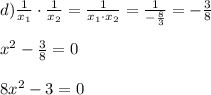 d)\frac{1}{x_1}\cdot \frac{1}{x_2}=\frac{1}{x_1\cdot x_2}=\frac{1}{-\frac{8}{3}}=-\frac{3}{8}\\\\x^2-\frac{3}{8}=0\\\\8x^2-3=0