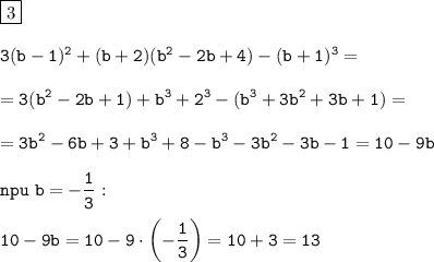 \displaystyle\tt\boxed{3}\\\\3(b-1)^2+(b+2)(b^2-2b+4)-(b+1)^3=\\\\=3(b^2-2b+1)+b^3+2^3-(b^3+3b^2+3b+1)=\\\\=3b^2-6b+3+b^3+8-b^3-3b^2-3b-1=10-9b\\\\npu \ b=-\frac{1}{3}:\\\\ 10-9b=10-9\cdot\left(-\frac{1}{3}\right)=10+3=13