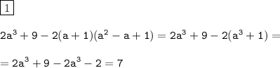 \displaystyle\tt\boxed{1}\\\\2a^3+9-2(a+1)(a^2-a+1)=2a^3+9-2(a^3+1)=\\\\=2a^3+9-2a^3-2=7