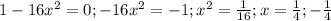 1-16 x^{2} =0; -16 x^{2} =-1; x^{2} = \frac{1}{16}; x= \frac{1}{4}; - \frac{1}{4}