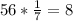 56* \frac{1}{7} =8