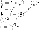 \frac{L}{3}=L*\sqrt{1-(\frac{v}{c})^2}\\\frac{1}{3}=\sqrt{1-(\frac{v}{c})^2}\\\frac{1}{9}=1-(\frac{v}{c})^2\\(\frac{v}{c})^2=\frac{8}{9}\\v=\frac{2\sqrt{2}}{3}c