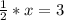 \frac{1}{2} * x=3&#10;