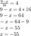 \frac{9-x}{16} =4 \\ 9-x=4*16 \\ 9-x=64 \\ -x=64-9 \\ -x=55 \\ x=-55