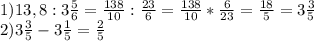 1)13,8:3 \frac{5}{6} = \frac{138}{10} : \frac{23}{6} = \frac{138}{10} * \frac{6}{23} = \frac{18}{5}=3 \frac{3}{5} \\ 2)3 \frac{3}{5} -3 \frac{1}{5} = \frac{2}{5}