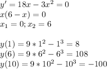 y'=18x-3x^2=0\\x(6-x)=0\\x_1=0;x_2=6\\\\y(1)=9*1^2-1^3=8\\y(6)=9*6^2-6^3=108\\y(10)=9*10^2-10^3=-100