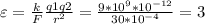 \varepsilon =\frac{k}{F} \frac{q1q2}{r ^{2}} = \frac{9*10 ^{9} *10 ^{-12} }{30*10 ^{-4} } =3