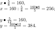 x\bullet\frac{5}{8}=160,\\x=160:\frac{5}{8}=\frac{160\bullet8}{5}=256;\\\\y\bullet\frac{5}{12}=160,\\y=\frac{160\bullet12}{5}=384.