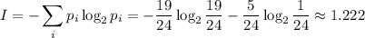 \displaystyle I=-\sum_ip_i\log_2 p_i=-\dfrac{19}{24}\log_2{\frac{19}{24}}-\frac5{24}\log_2{\frac1{24}}\approx1.222