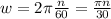 w= 2 \pi \frac{n}{60} = \frac{ \pi n}{30}