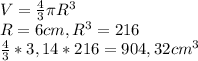 V= \frac{4}{3} \pi R^{3} \\ R=6cm, R^{3}=216 \\ \frac{4}{3}* 3,14 *216=904,32cm^{3}