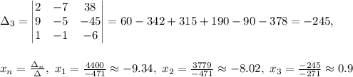 \Delta_3= \begin{vmatrix} 2 & -7 & 38\\ 9 & -5 & &#10;-45\\1&-1&-6 &#10;\end{vmatrix}=60-342+315+190-90-378=-245,\\\\\\x_n=\frac{\Delta_n}{\Delta},\&#10; x_1=\frac{4400}{-471}\approx -9.34,\ x_2=\frac{3779}{-471}\approx -8.02,\ &#10;x_3=\frac{-245}{-271}\approx 0.9