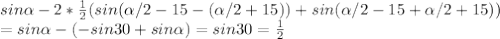 sin \alpha -2* \frac{1}{2}(sin( \alpha /2-15- (\alpha /2+15) )+sin( \alpha /2-15+ \alpha /2+15))\\=sin \alpha -(-sin30+sin \alpha )=sin30= \frac{1}{2}