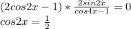 (2cos2x-1)*\frac{2sin2x}{ cos4x-1}=0\\ cos2x=\frac{1}{2}\\