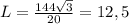 L= \frac{144 \sqrt{3} }{20}=12,5