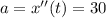 a=x''(t)=30