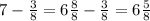 7- \frac{3}{8} =6 \frac{8}{8}- \frac{3}{8}=6 \frac{5}{8}