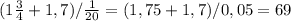 (1\frac{3}{4}+1,7)/\frac{1}{20}=(1,75+1,7)/0,05=69