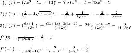 1) f`(x)=(7x^6-2x+10)`=7*6x^5-2=42x^5-2\\\\2)f`(x)=( \frac{2}{x}+4 \sqrt{x-4} )`= - \frac{2}{x^2}+ \frac{4}{2 \sqrt{x-4} }= - \frac{2}{x^2}+ \frac{2}{\sqrt{x-4} }\\\\3)f`(x)= (\frac{6x+1)}{1+3x})`= \frac{6(1+3x)-3(6x+1)}{(1+3x)^2}= \frac{6+18x-18x-3}{(1+3x)^2}= \frac{3}{(1+3x)^2}\\\\f`(0)= \frac{3}{(1+3*0)^2}= \frac{3}{1} =3\\\\f`(-1)= \frac{3}{(1+3(-1))^2}= \frac{3}{(1-3)^2}= \frac{3}{(-2)^2}= \frac{3}{4}