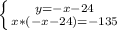 \left \{ {{y=-x-24} \atop {x*(-x-24)=-135}} \right.