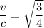 \dfrac{v }{c }=\sqrt{\dfrac{3}{4}}